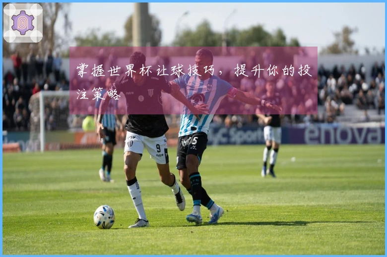 掌握世界杯让球技巧,提升你的投注策略