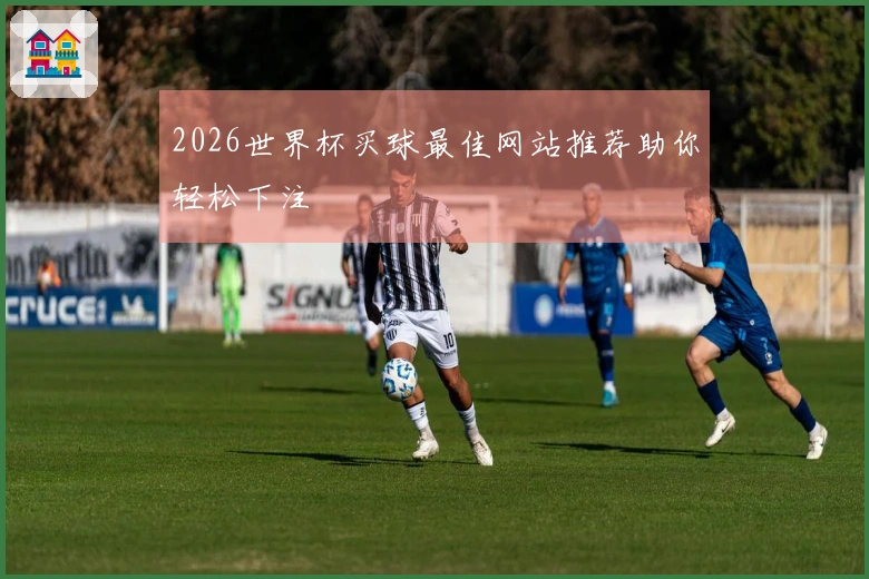2026世界杯买球最佳网站推荐助你轻松下注