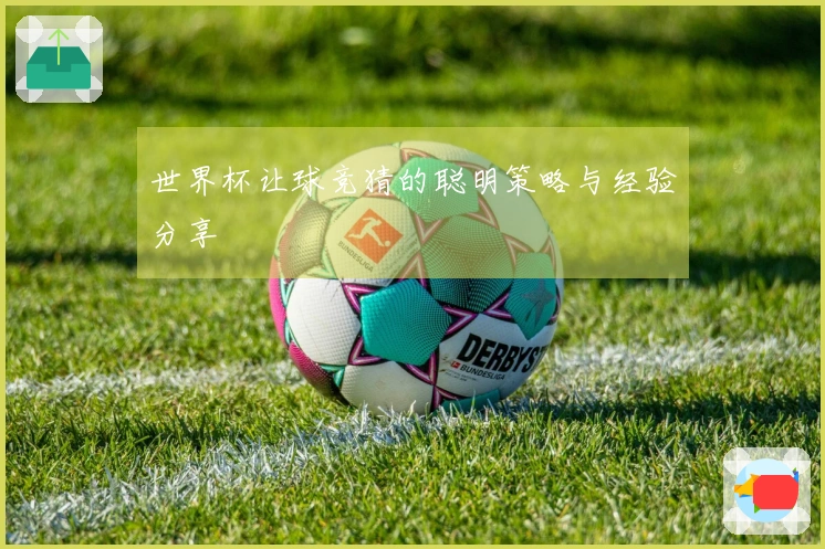 世界杯让球竞猜的聪明策略与经验分享