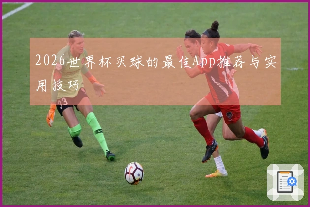 2026世界杯买球的最佳App推荐与实用技巧