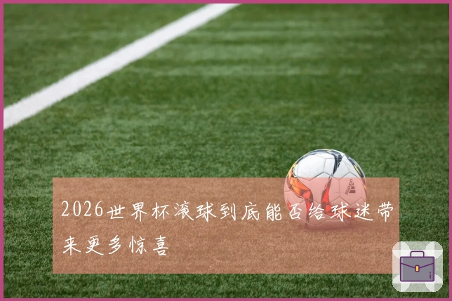 2026世界杯滚球到底能否给球迷带来更多惊喜