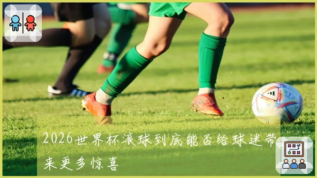 2026世界杯滚球到底能否给球迷带来更多惊喜
