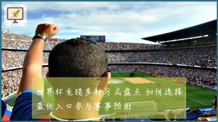 世界杯竞猜多种方式盘点 如何选择最优入口参与赛事预测