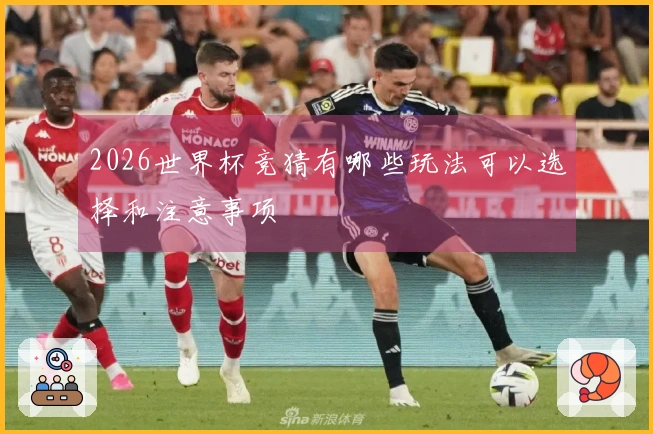 2026世界杯竞猜有哪些玩法可以选择和注意事项