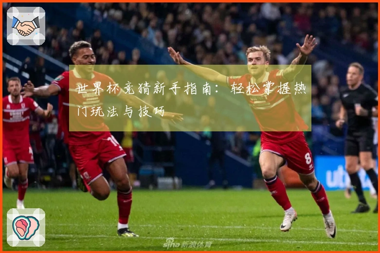 世界杯竞猜新手指南：轻松掌握热门玩法与技巧