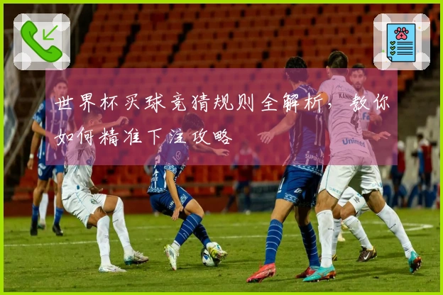 世界杯买球竞猜规则全解析，教你如何精准下注攻略