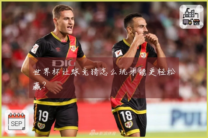 世界杯让球竞猜怎么玩才能更轻松赢？
