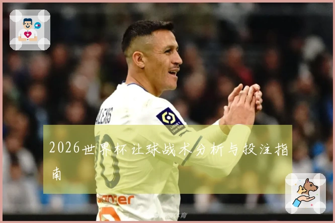 2026世界杯让球战术分析与投注指南