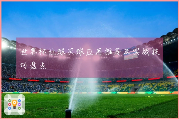 世界杯让球买球应用推荐及实战技巧盘点