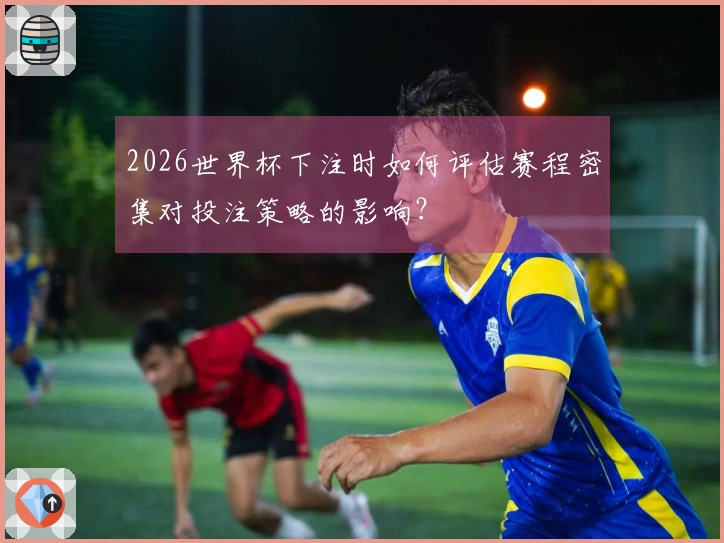 2026世界杯下注时如何评估赛程密集对投注策略的影响？