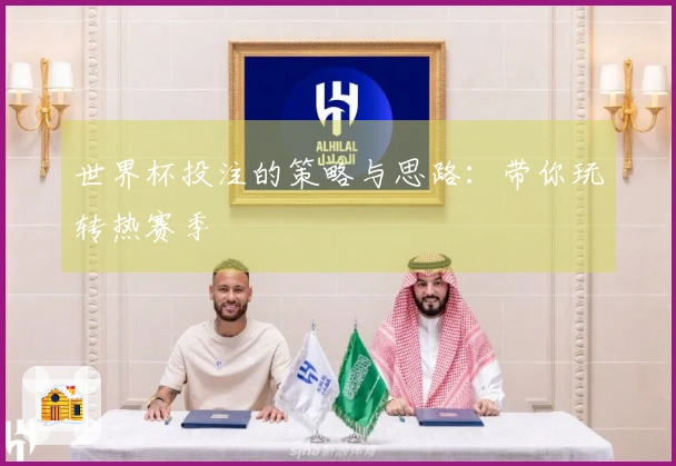 世界杯投注的策略与思路：带你玩转热赛季