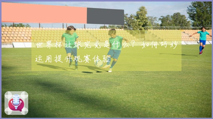 世界杯让球究竟是什么？如何巧妙运用提升观赛体验