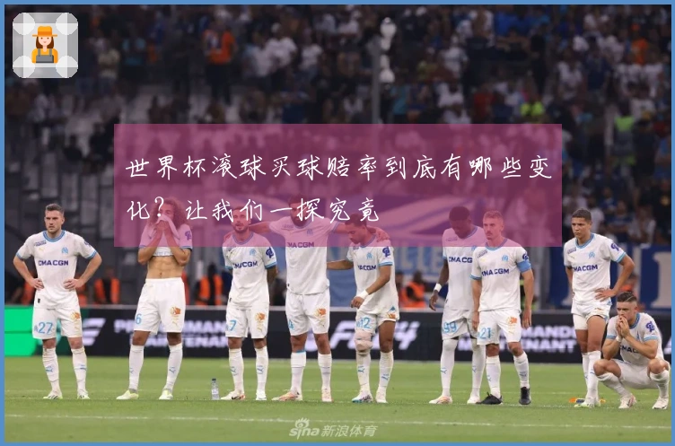 世界杯滚球买球赔率到底有哪些变化？让我们一探究竟