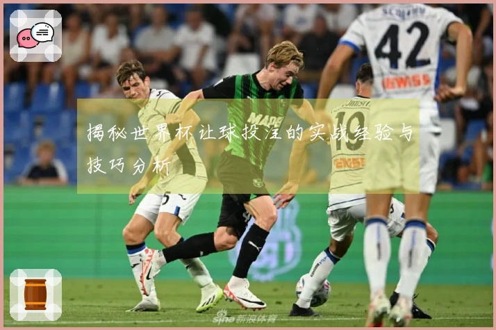 揭秘世界杯让球投注的实战经验与技巧分析
