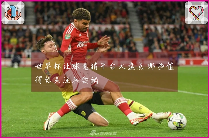 世界杯让球竞猜平台大盘点 哪些值得你关注和尝试