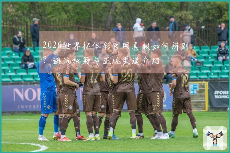 2026世界杯体彩官网真假如何辨别？避坑秘籍与正规渠道介绍