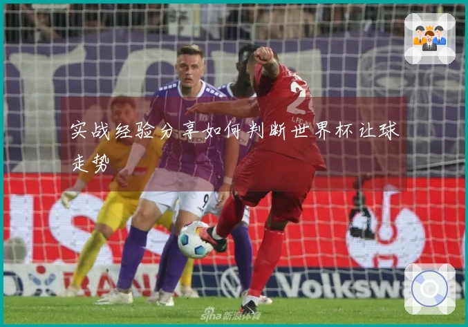 实战经验分享如何判断世界杯让球走势