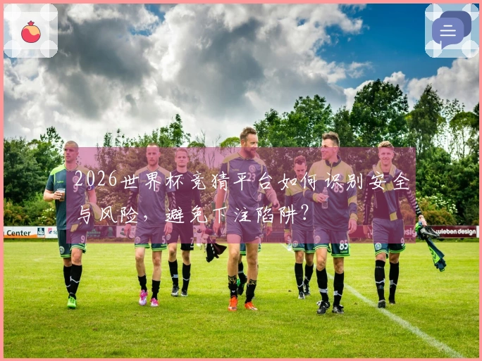 2026世界杯竞猜平台如何识别安全与风险，避免下注陷阱？