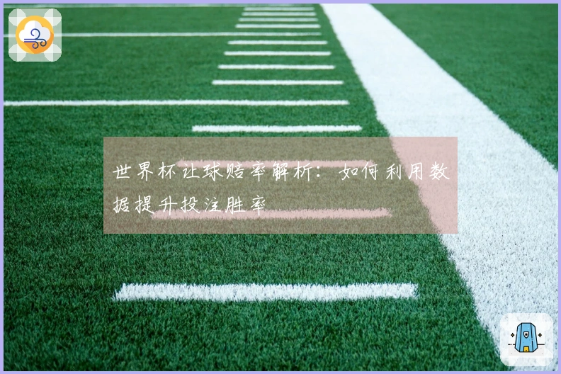 世界杯让球赔率解析:如何利用数据提升投注胜率