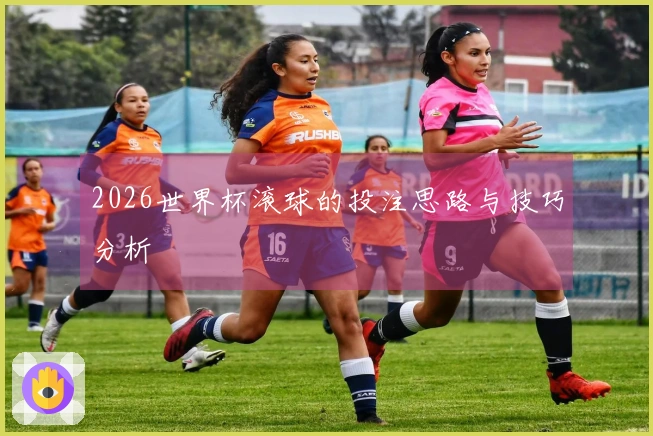 2026世界杯滚球的投注思路与技巧分析